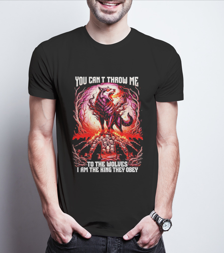 You Can't Throw Me To The Wolves I Am The King They Obey Wolf T-Shirt