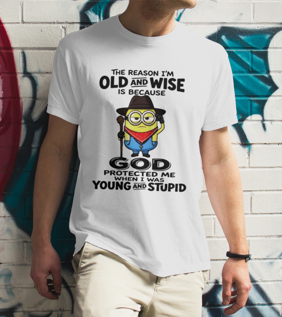 The Reason I'm Old And Wise Minion God Protected Me When I Was Young And Stupid T-Shirt