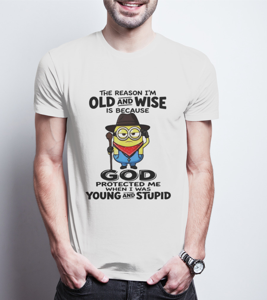 The Reason I'm Old And Wise Minion God Protected Me When I Was Young And Stupid T-Shirt