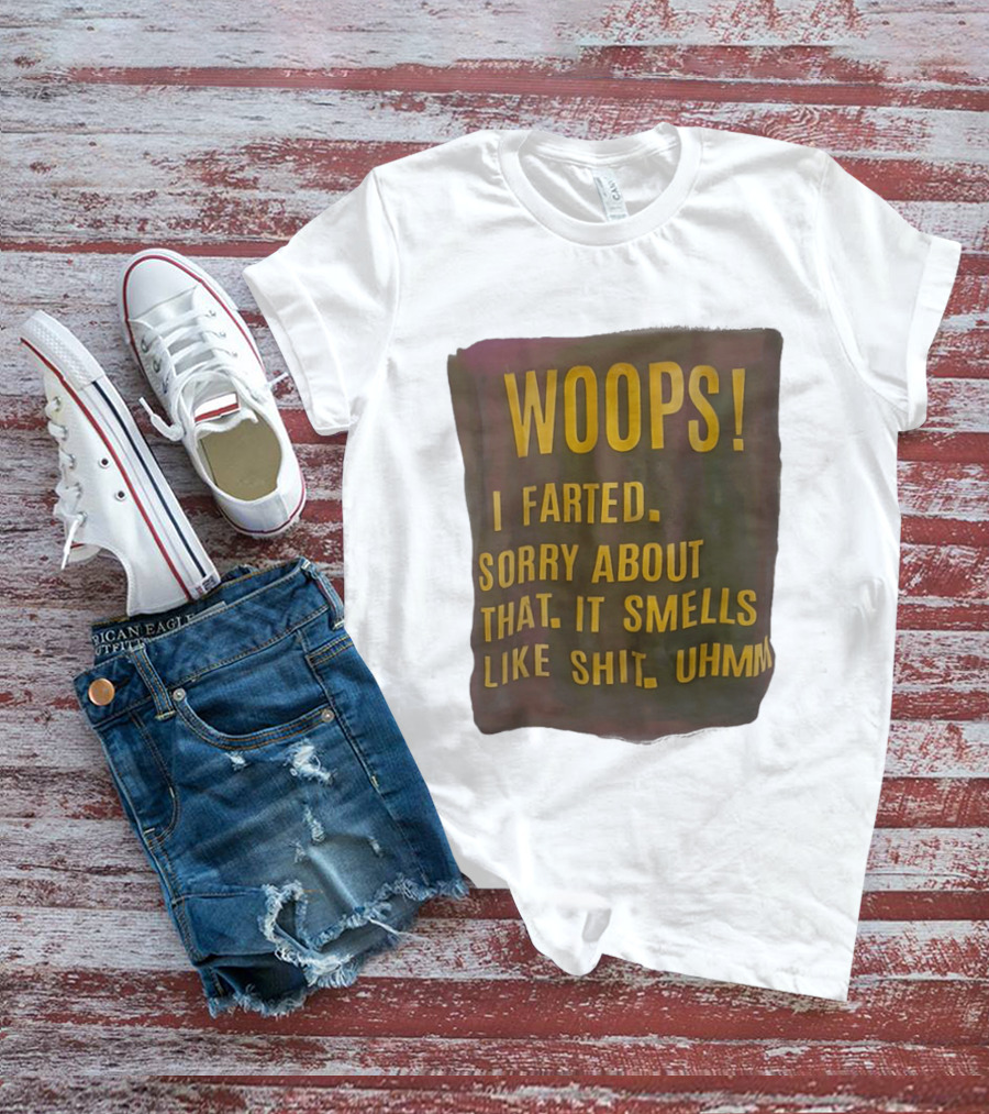 WOOPS I Farted Sorry About That It Smells Like Shit Uhmm T-Shirt