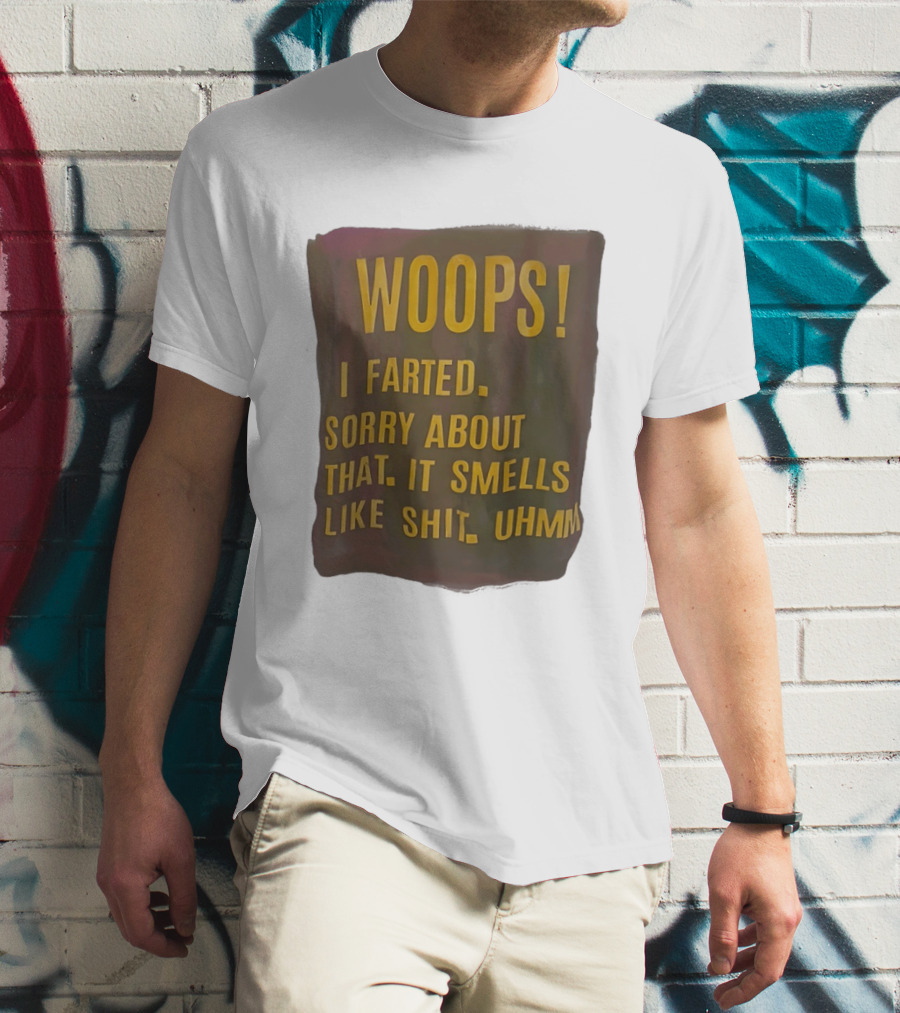 WOOPS I Farted Sorry About That It Smells Like Shit Uhmm T-Shirt
