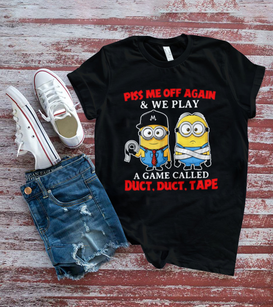 Piss Me Off Again And We Play A Game Called Duct Duct Tape Minions T-Shirt