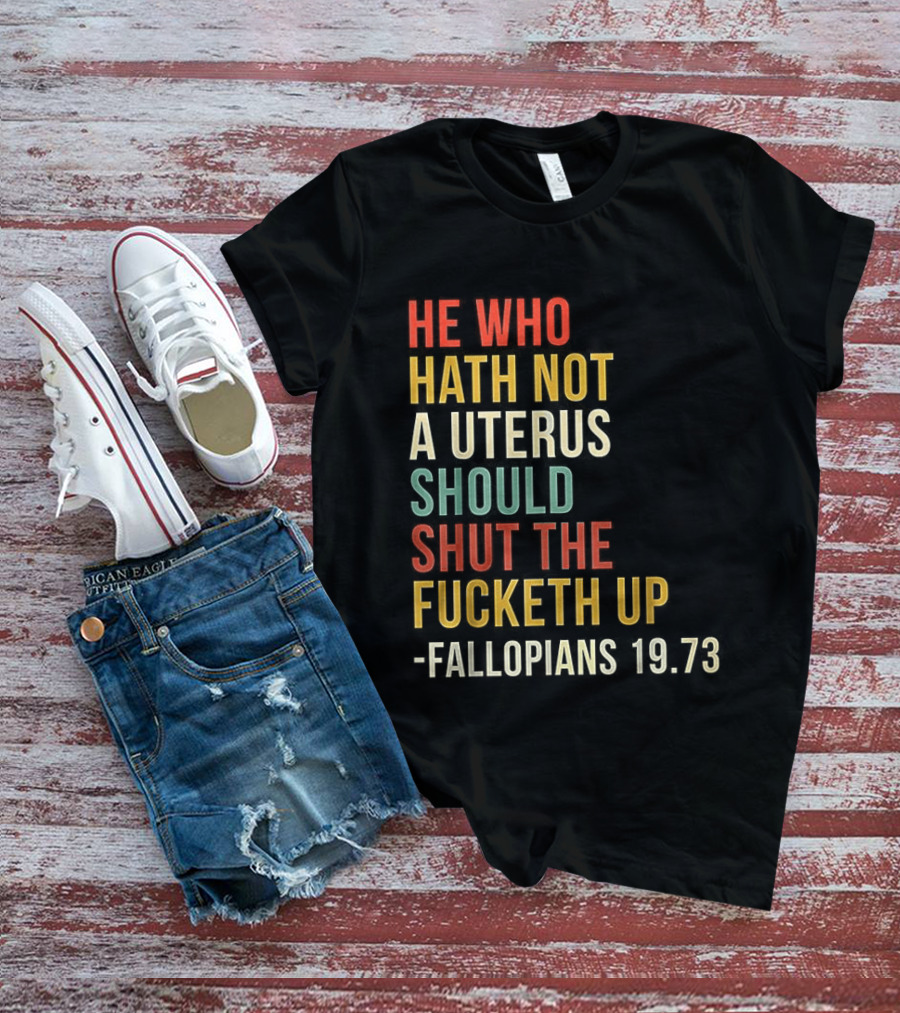 He Who Hath Not A Uterus Should Shut The Fucketh Up Fallopians 19:73 T-Shirt
