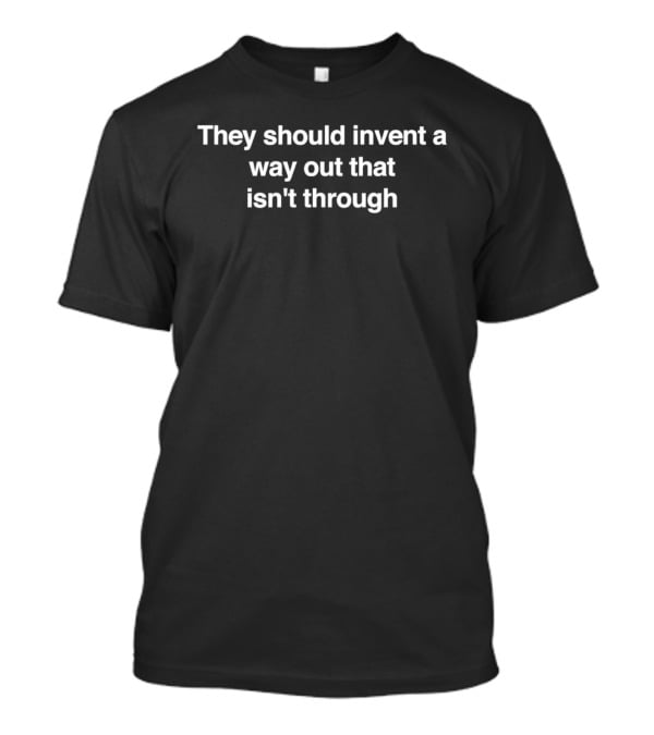 They Should Invent A Way Out That Isn't Through Clever T-Shirt