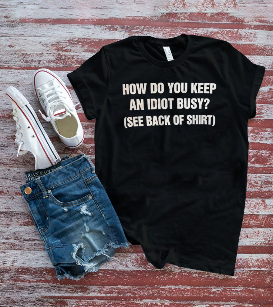 How Do You Keep An Idiot Busy See Back Of T-Shirt