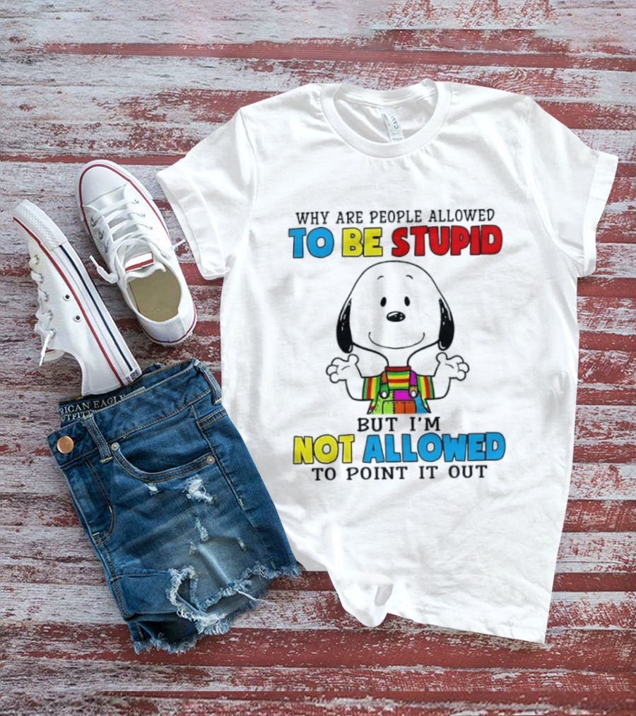 Why Are People Allowed To Be Stupid Snoopy Not Allowed To Point It Out T-Shirt