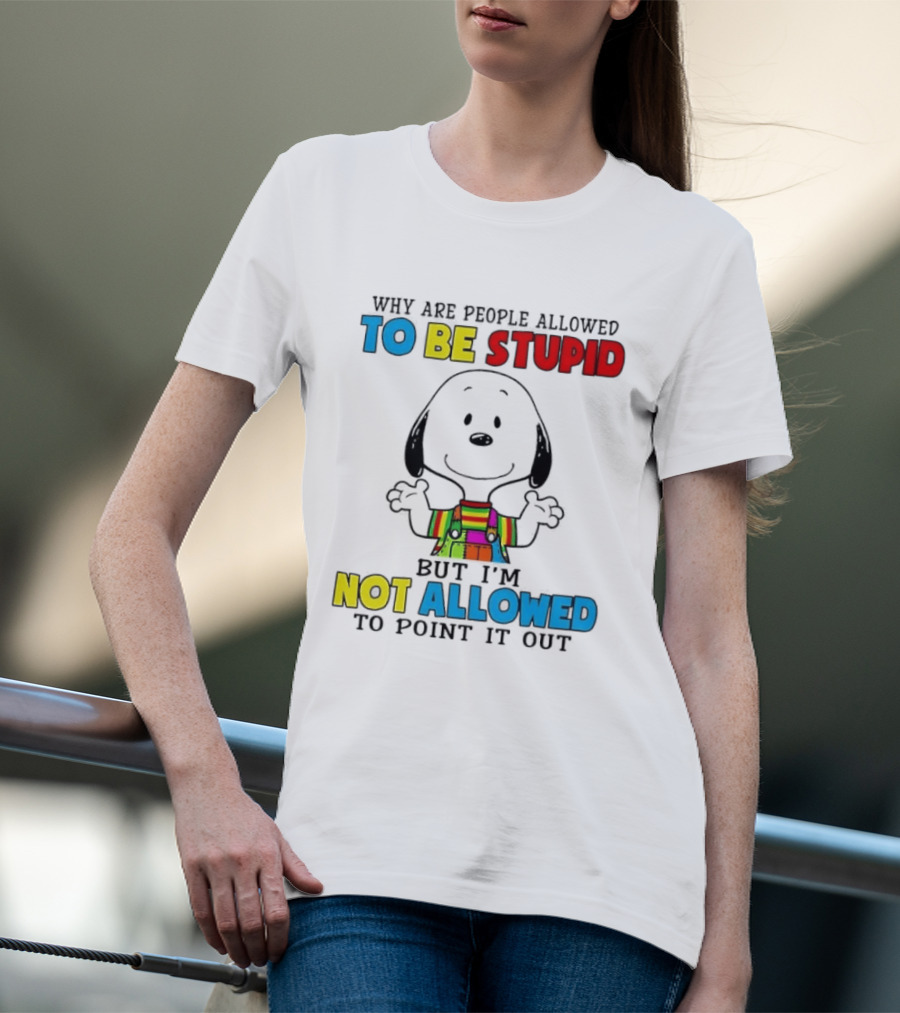 Why Are People Allowed To Be Stupid Snoopy Not Allowed To Point It Out T-Shirt