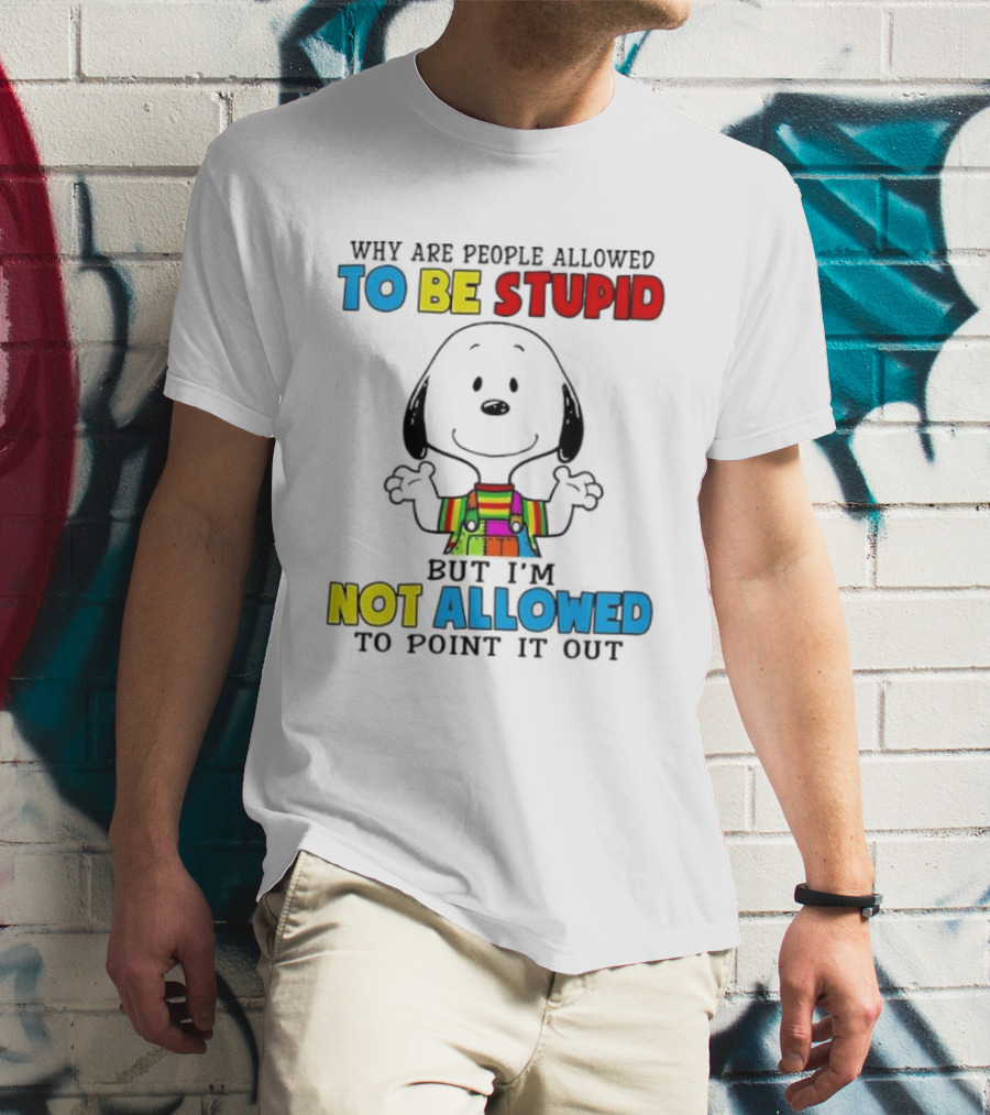 Why Are People Allowed To Be Stupid Snoopy Not Allowed To Point It Out T-Shirt