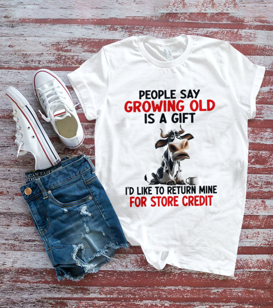 People Say Growing Old Is A Gift I'd Like To Return Mine For Store Credit Cow T-Shirt