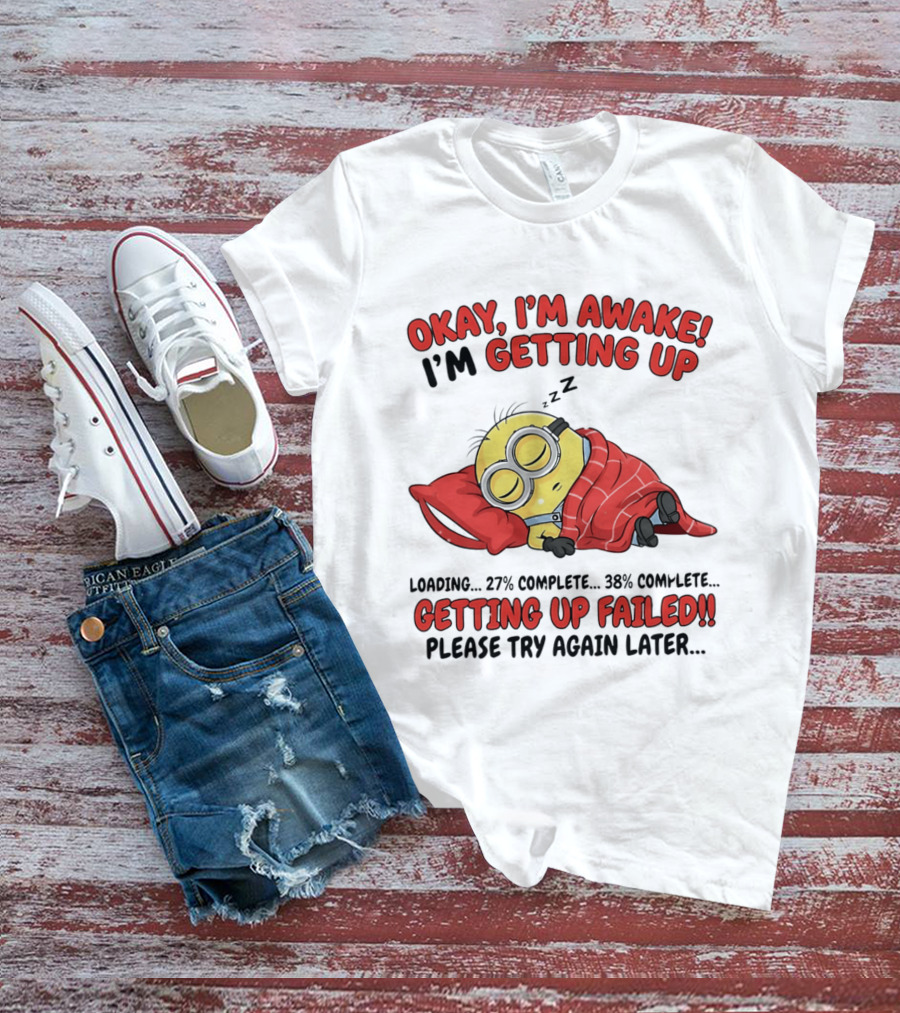 Minion Sleeping Okay I'm Awake I'm Getting Up Getting Up Failed Please Try Again Later T-Shirt