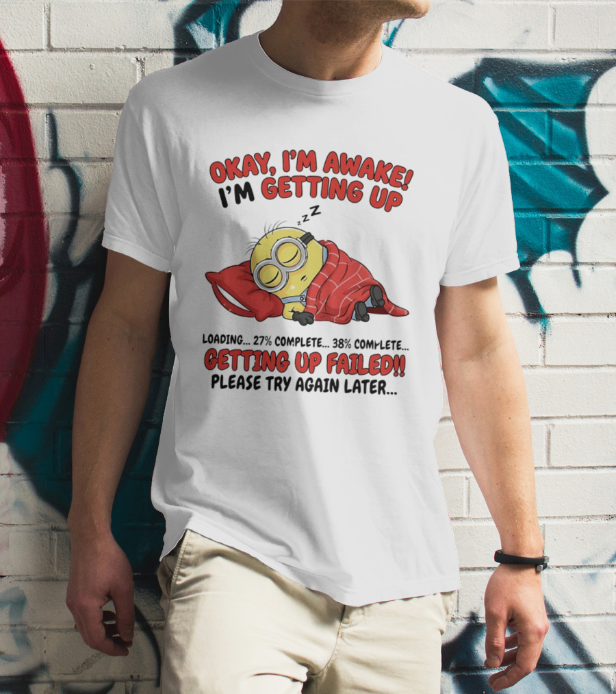 Minion Sleeping Okay I'm Awake I'm Getting Up Getting Up Failed Please Try Again Later T-Shirt