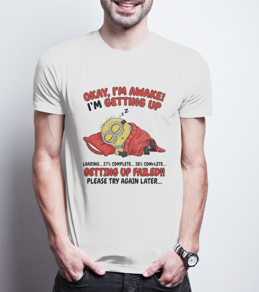 Minion Sleeping Okay I'm Awake I'm Getting Up Getting Up Failed Please Try Again Later T-Shirt