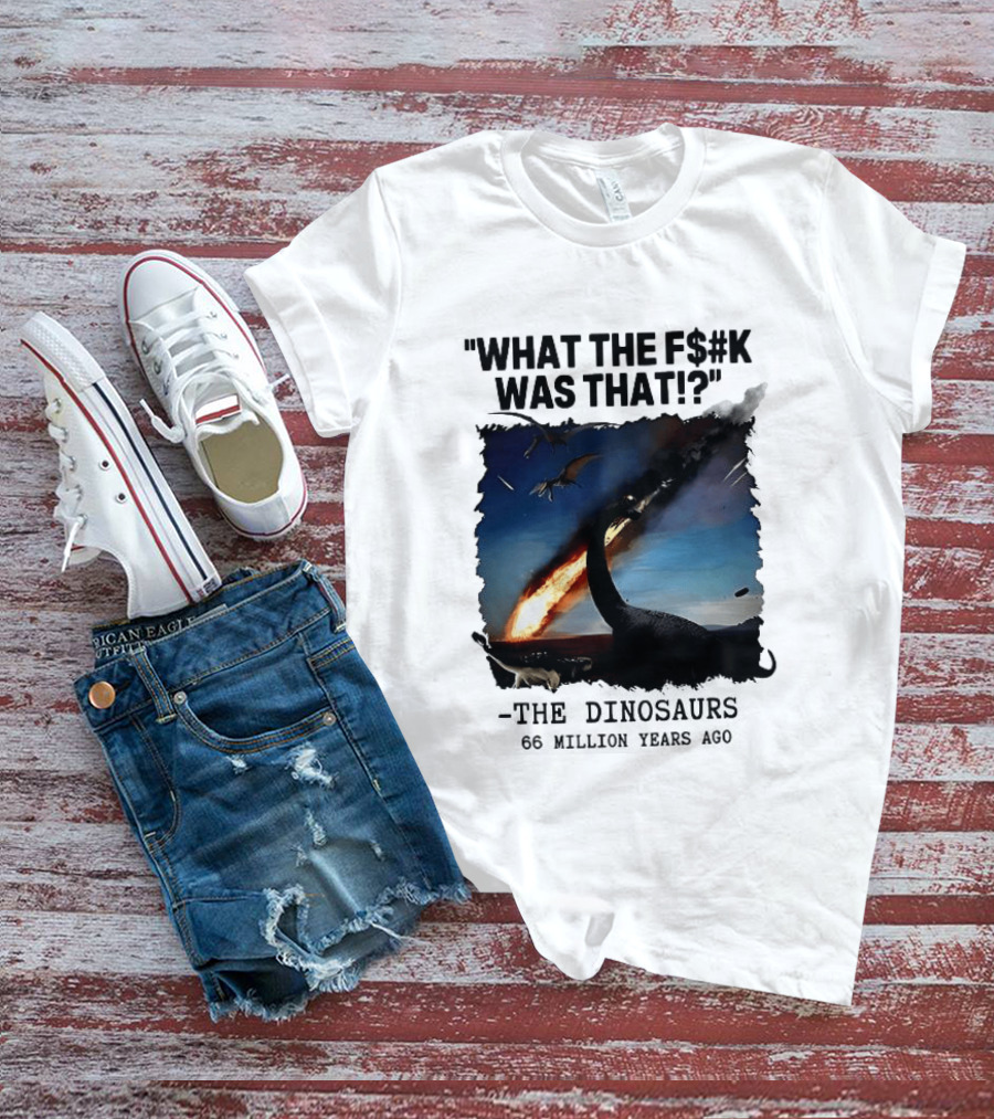 What The F$%k Was That Dinosaurs Meteor 66 Million Years T-Shirt