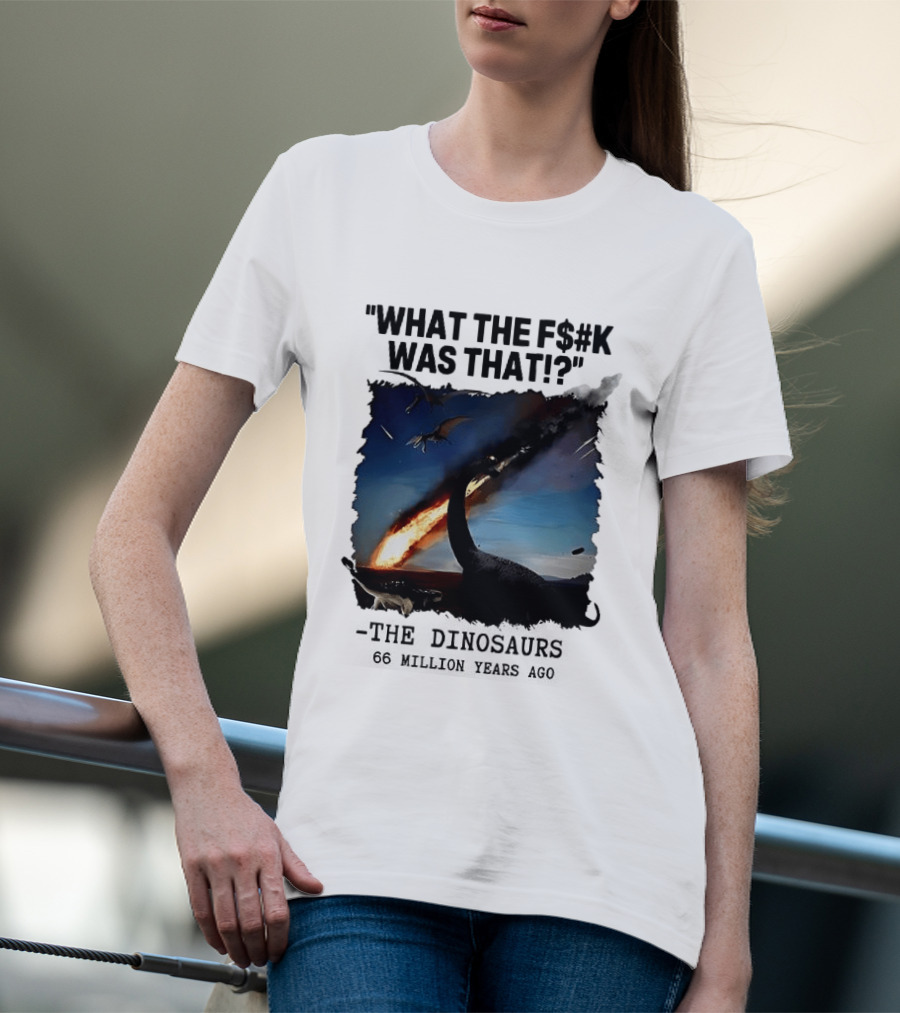 What The F$%k Was That Dinosaurs Meteor 66 Million Years T-Shirt