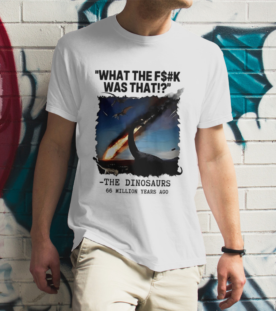 What The F$%k Was That Dinosaurs Meteor 66 Million Years T-Shirt