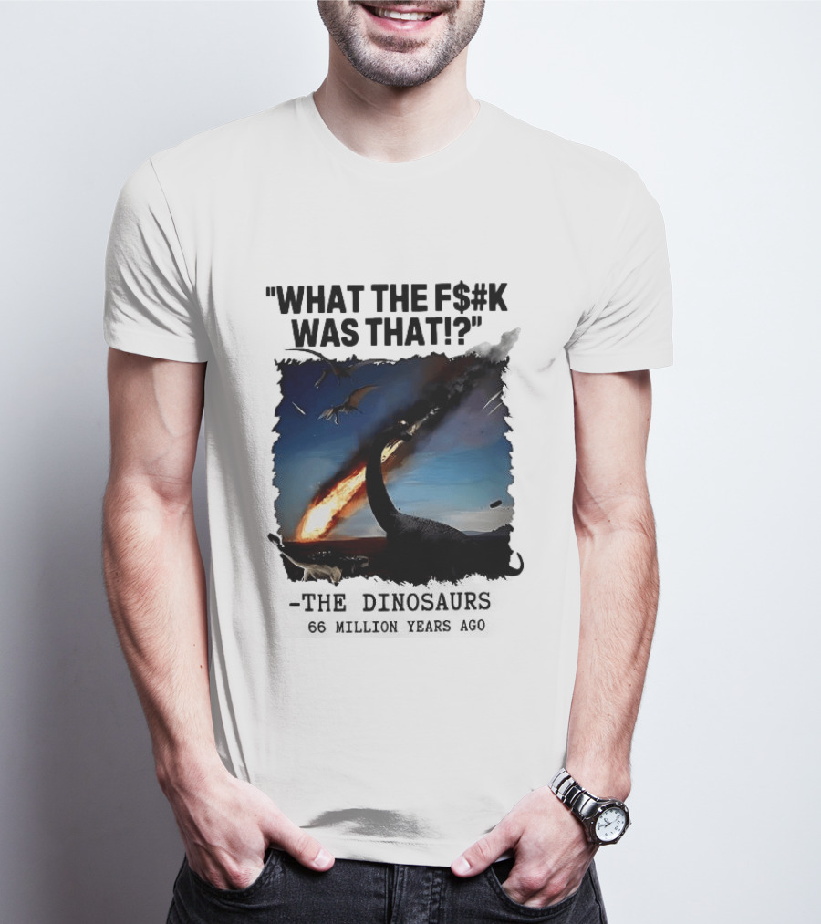What The F$%k Was That Dinosaurs Meteor 66 Million Years T-Shirt
