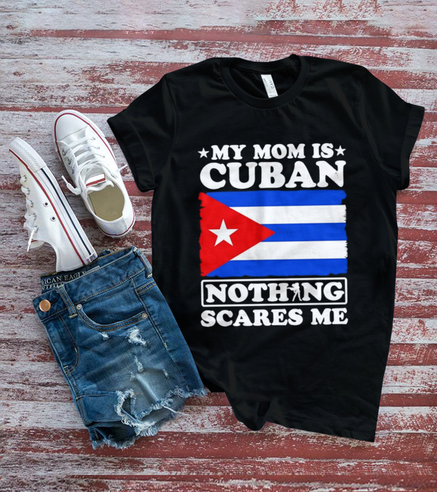 My Mom Is Cuban Cuban Flag Nothing Scares Me T-Shirt