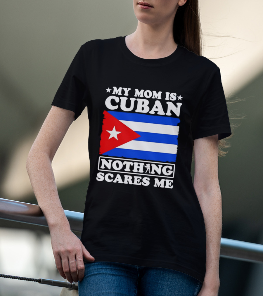 My Mom Is Cuban Cuban Flag Nothing Scares Me T-Shirt