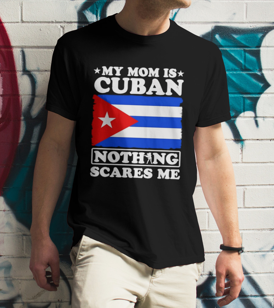 My Mom Is Cuban Cuban Flag Nothing Scares Me T-Shirt