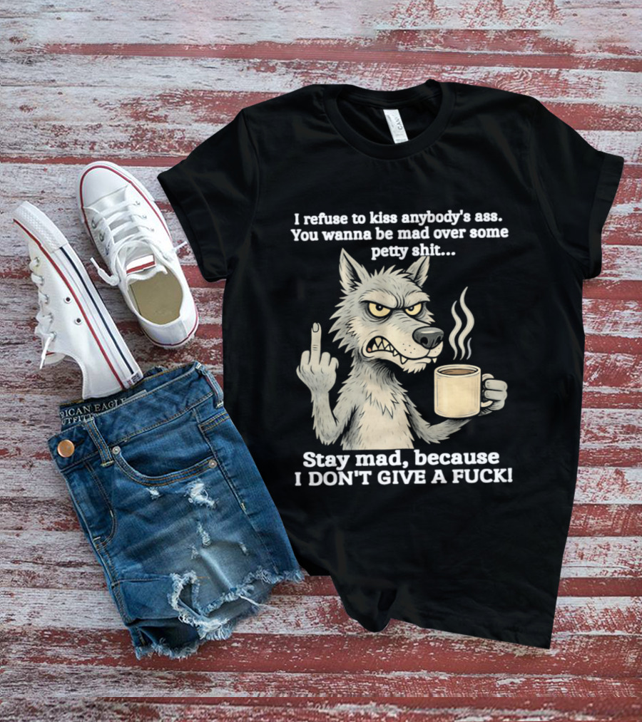 Stay Mad Because I Don't Give A F*ck Refuse To Kiss Anybody's Ass Over Petty Sh*t Wolf Middle Finger T-Shirt