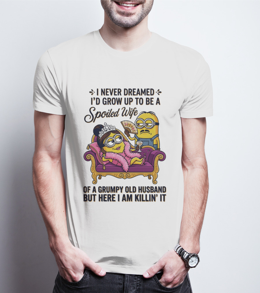 Minion Spoiled Wife I Never Dreamed I'd Grow Up Of A Grumpy Old Husband But Here I Am Killin' It T-Shirt