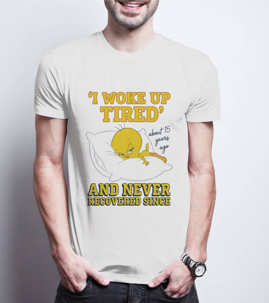 I Woke Up Tired Tweety Never Recovered Since About 15 Years Ago T-Shirt