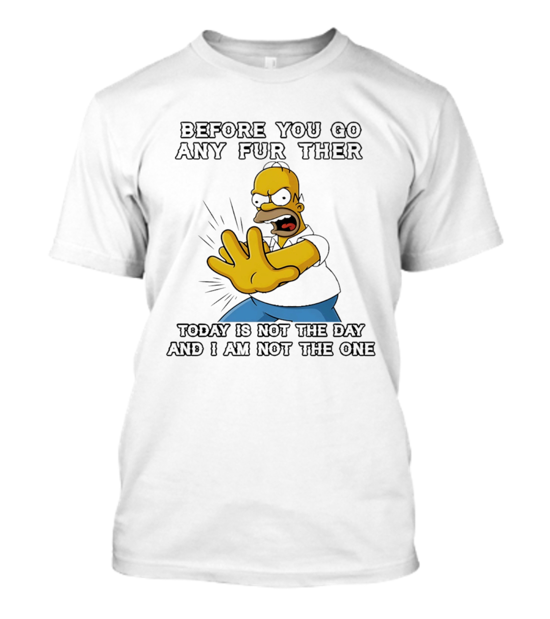 Simpsons Before You Go Any Further Today Is Not The Day And I Am Not The One Homer Simpson Pose T-Shirt