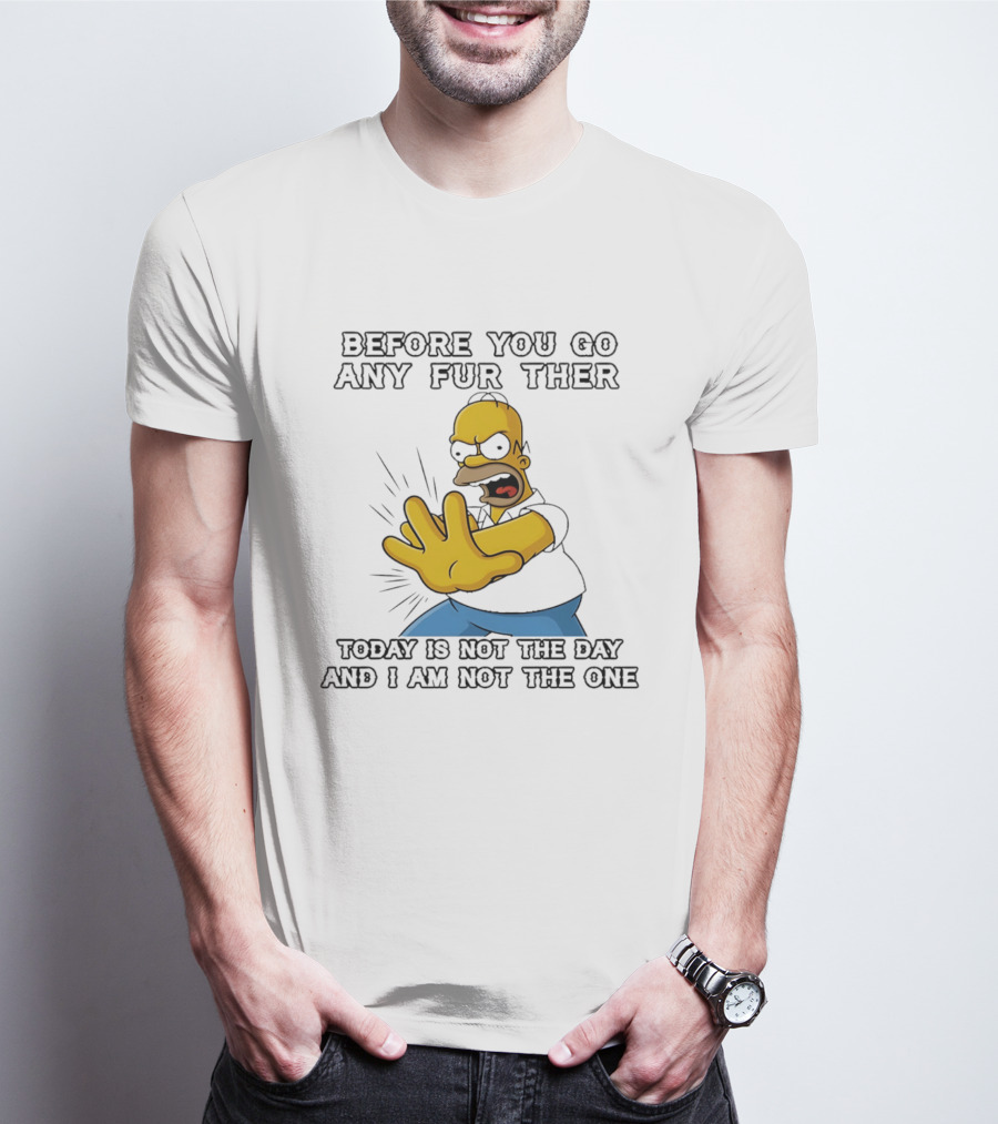 Simpsons Before You Go Any Further Today Is Not The Day And I Am Not The One Homer Simpson Pose T-Shirt