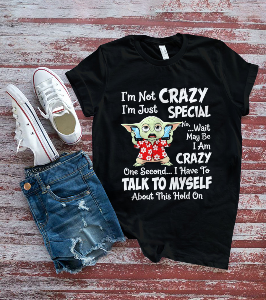 I'm Not Crazy I'm Just Special No Wait May Be I Am Crazy One Second I Have To Talk To Myself Baby Yoda T-Shirt