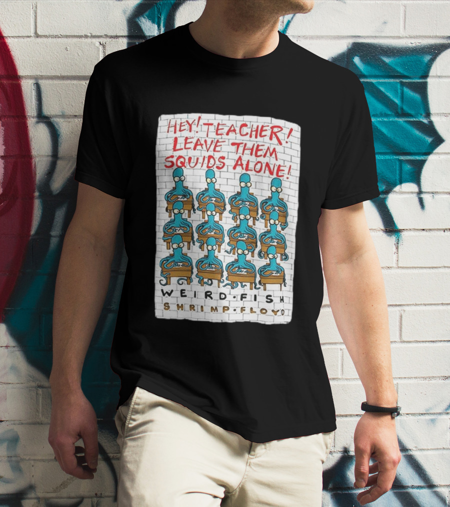Hey Teacher Leave Them Squids Alone Weird Fish Shrimp Floyd T-Shirt