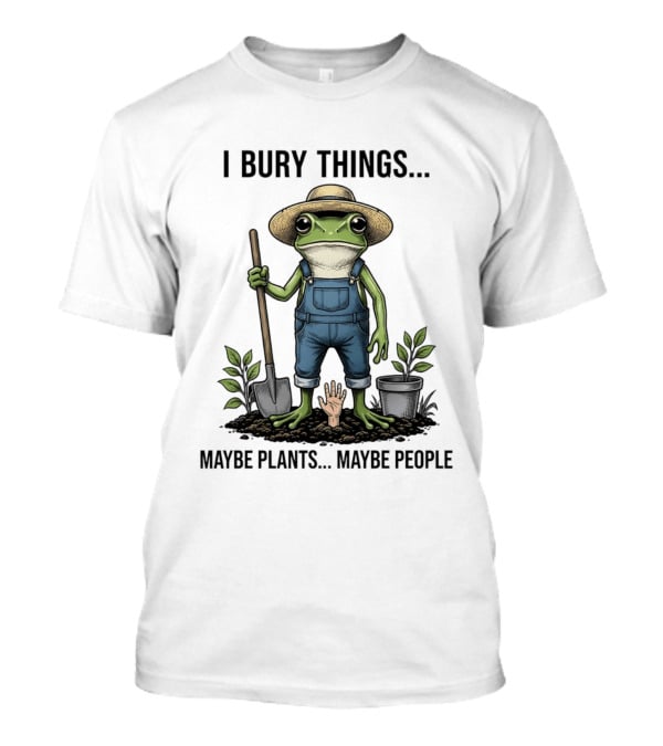 Frog Farmer I Bury Things Maybe Plants Maybe People Gardening Humor T-Shirt