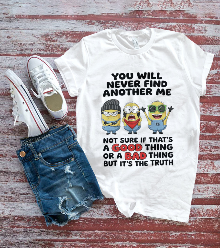 You Will Never Find Another Me Minions Not Sure If Good Thing Or Bad Thing T-Shirt