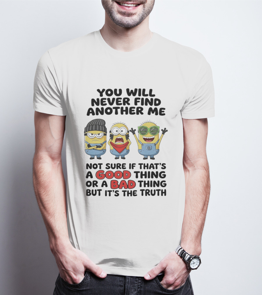 You Will Never Find Another Me Minions Not Sure If Good Thing Or Bad Thing T-Shirt