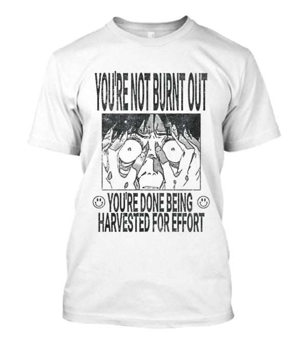 You're Not Burnt Out You're Done Being Harvested For Effort Bold Text And Intense Expression T-Shirt