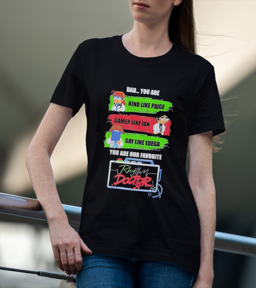 Rhythm Doctor Dad You Are Kind Like Paige Gamer Like Ian Gay Like Edega You Are Our Favorite T-Shirt