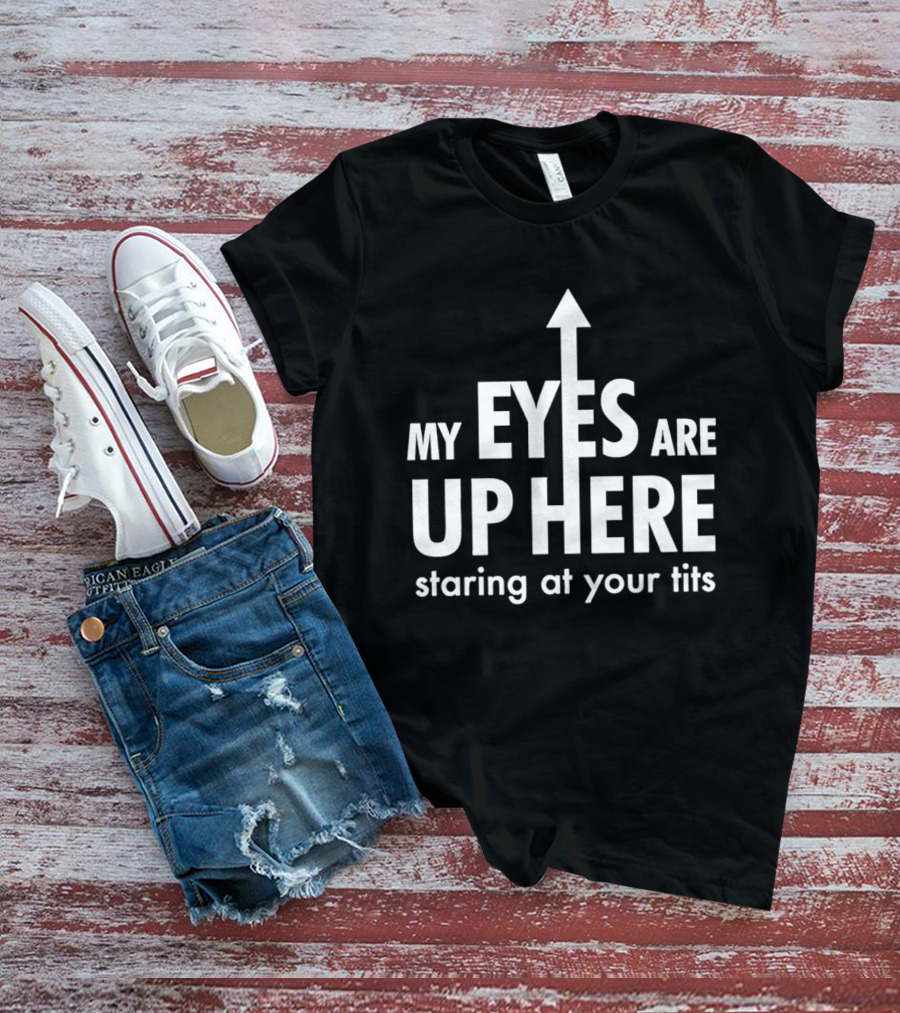 My Eyes Are Up Here Staring At Your Tits Arrow T-Shirt