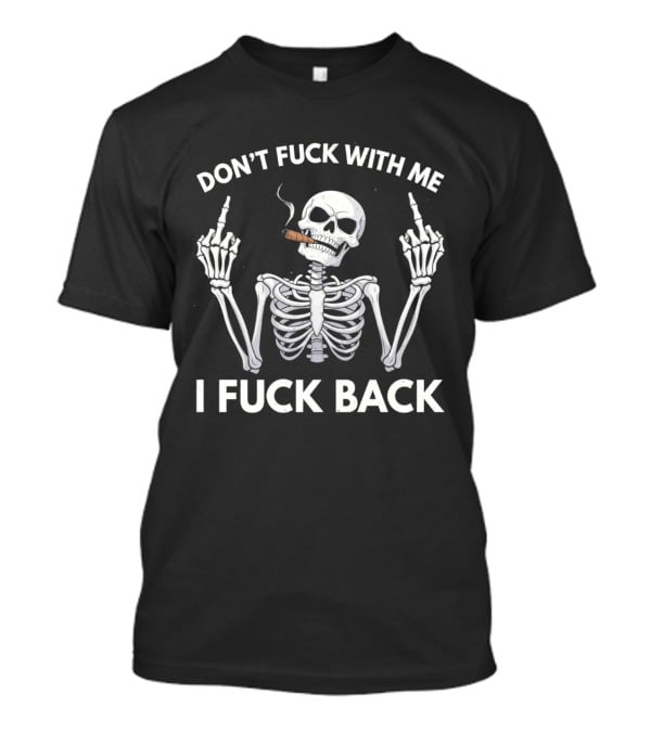 Don't Fuck With Me Skeleton Smoking Cigar I Fuck Back T-Shirt