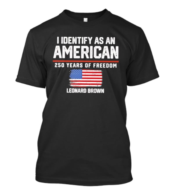 I Identify As An American Leonard Brown 250 Years Of Freedom Flag T-Shirt