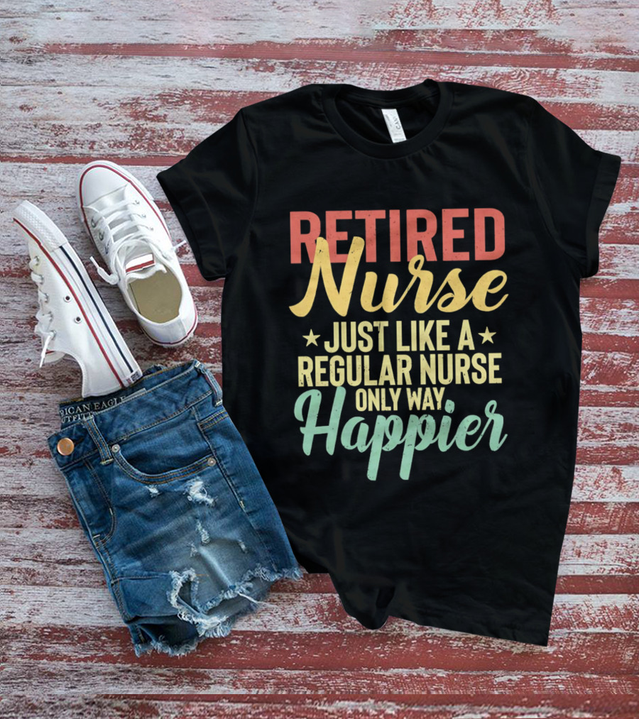 Retired Nurse Just Like A Regular Nurse Only Way Happier T-Shirt