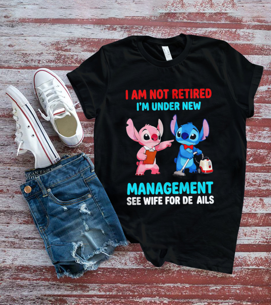 I Am Not Retired I'm Under New Management See Wife For Details Stitch And Angel T-Shirt