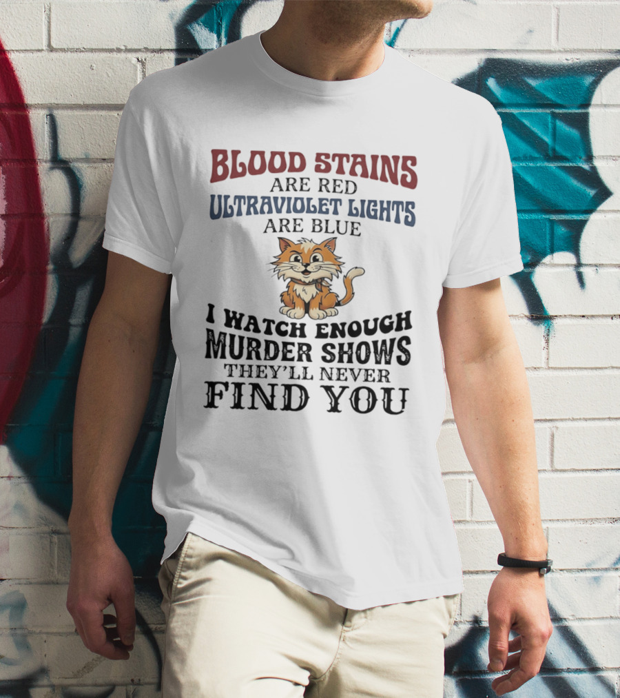 Blood Stains Are Red Ultraviolet Lights Are Blue Cat Murder Shows They'll Never Find You T-Shirt