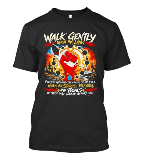 Walk Gently Upon The Land Holding The Stories Prayers And Bones T-Shirt