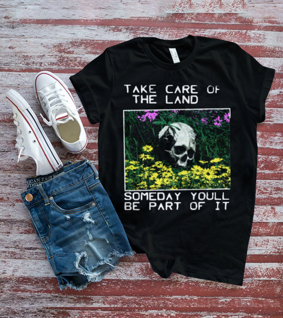 Take Care Of The Land Someday You'll Be Part Of It Skull In Flowers T-Shirt