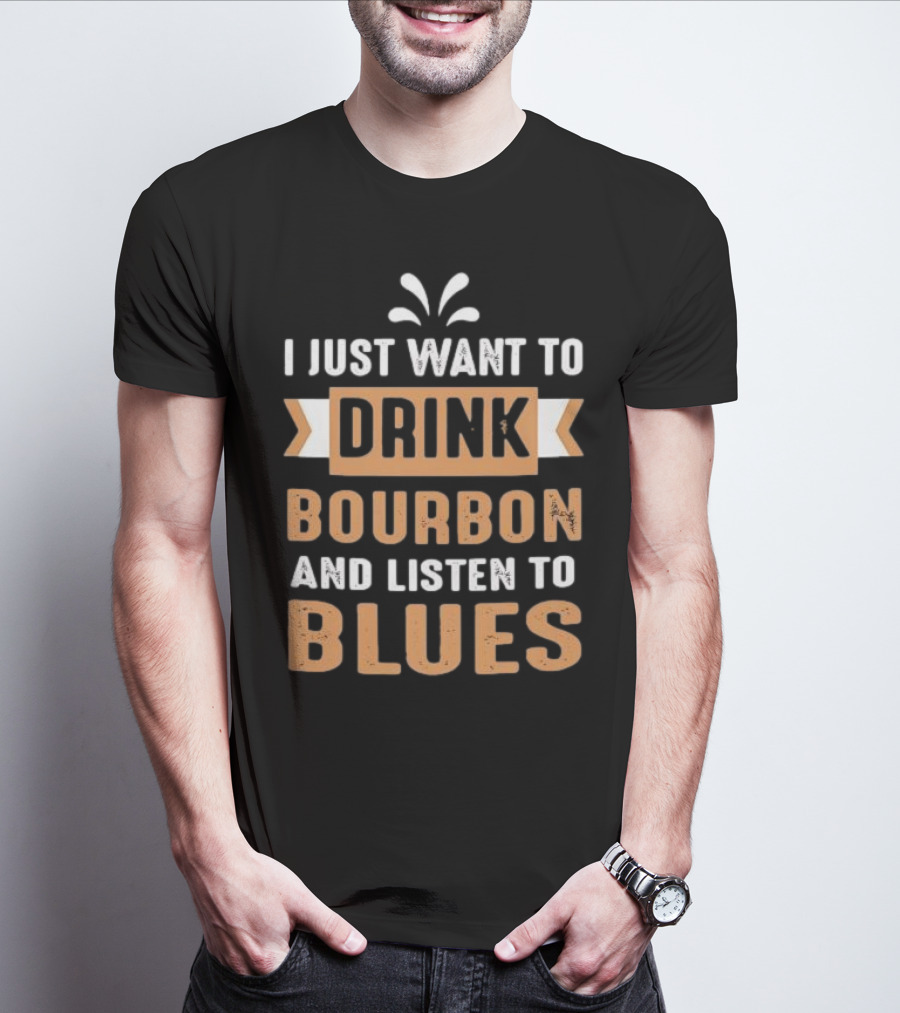 I Just Want To Drink Bourbon And Listen To Blues T-Shirt