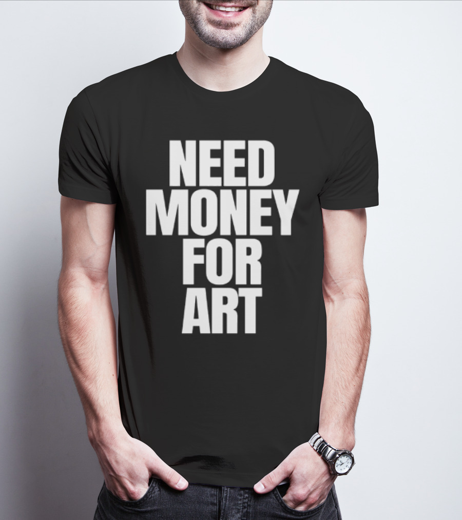 Need Money For Art T-Shirt