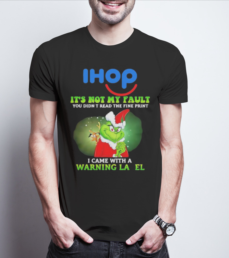 IHOP Grinch It's Not My Fault You Didn't Read The Fine Print I Came With A Warning Label T-Shirt