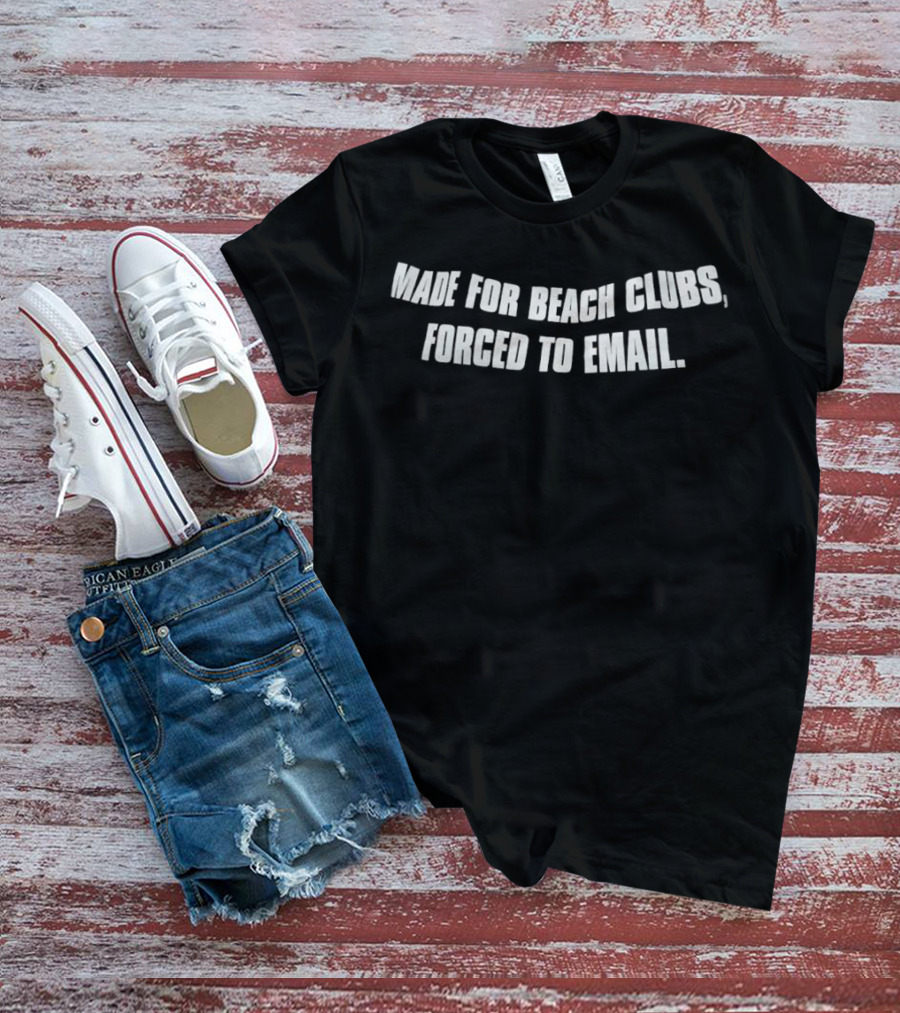 Made For Beach Clubs Forced To Email T-Shirt