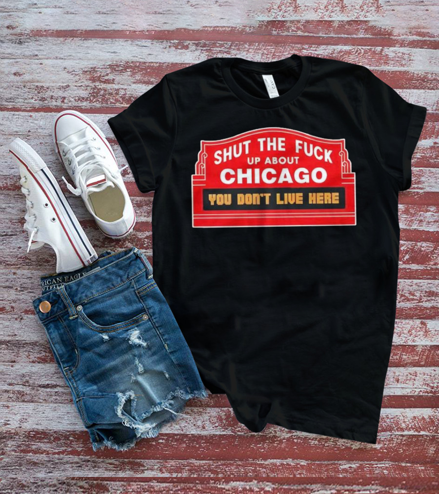 Shut The Fuck Up About Chicago You Don’t Live Here Sign T-Shirt