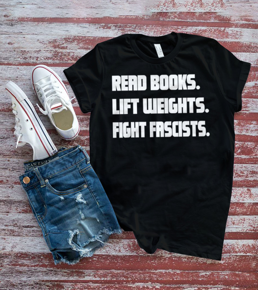 READ BOOKS LIFT WEIGHTS FIGHT FASCISTS T-Shirt