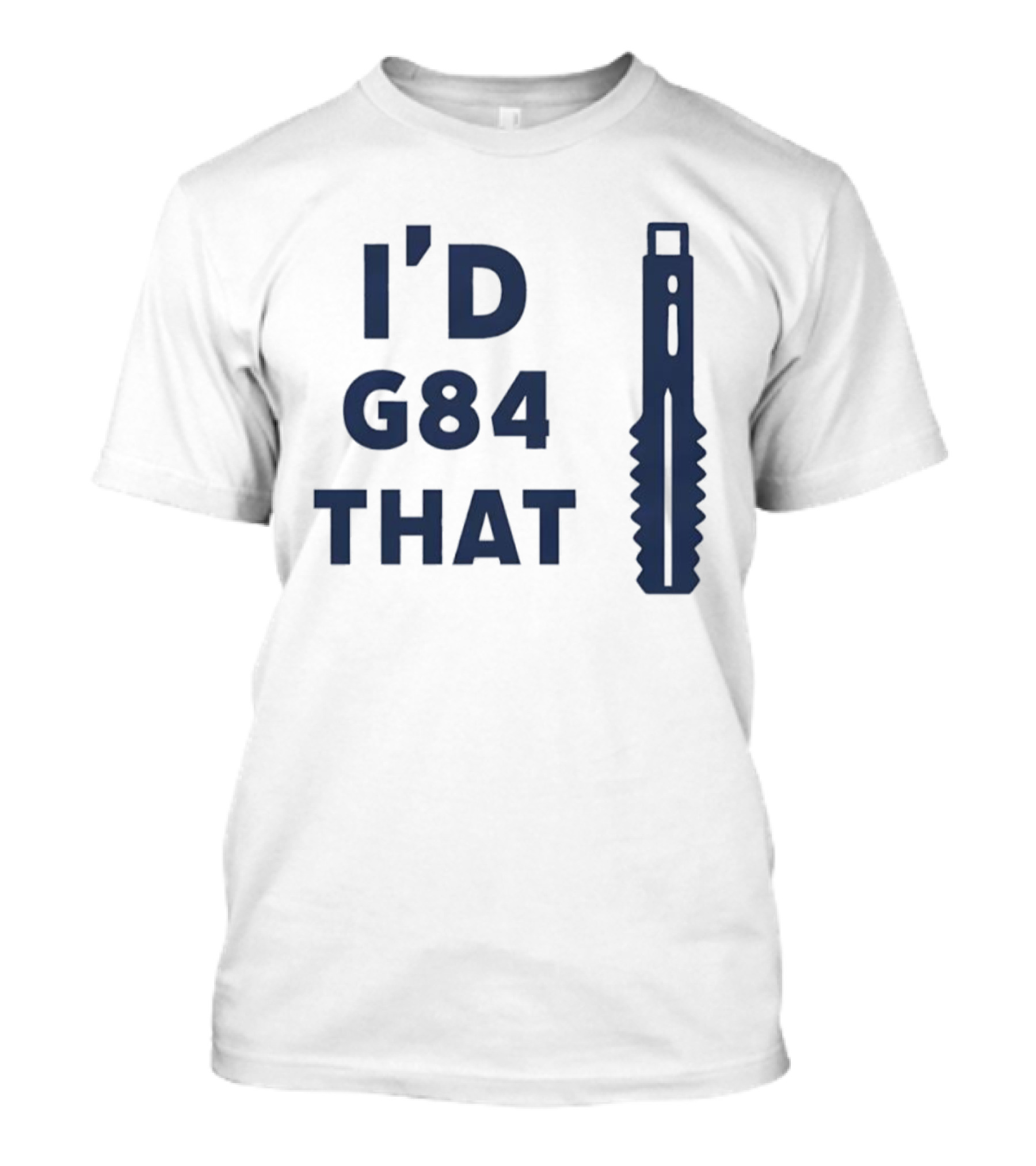 I'd G84 That Machine Tool CNC Machining Fun Phrase T-Shirt